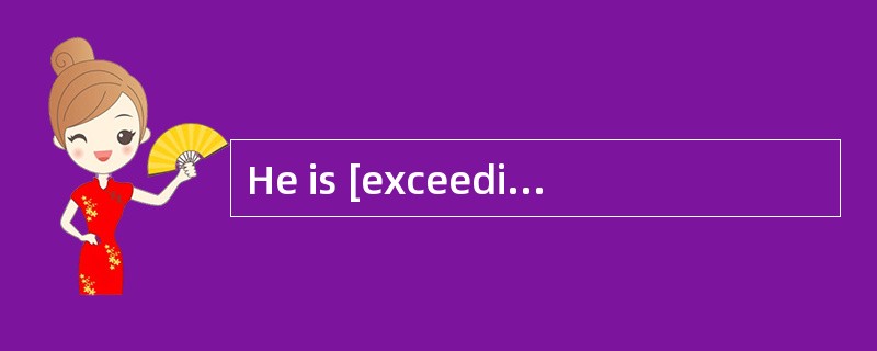 He is [exceedingly]generous this time,which is really strange.