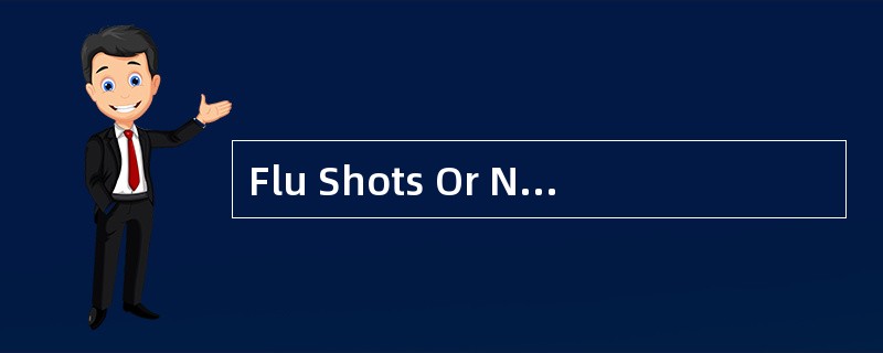Flu Shots Or Not?<o:p></o:p></p><p class="MsoNormal ">It sounded l