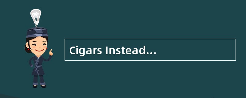 Cigars Instead?<o:p></o:p></p><p class="MsoNormal ">Smoking one or Cigars Instead?<o:p></o:p></p><p class="MsoNormal ">Smoking one or