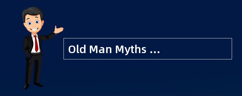 Old Man Myths andRealities<o:p></o:p></p><p class="MsoNormal ">Whe