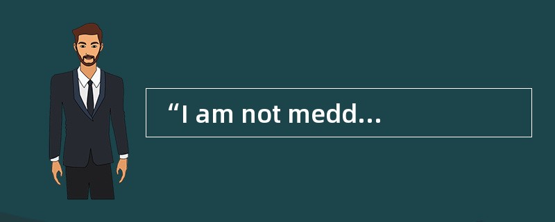 “I am not meddling.”Mary said [mildly] ，“I'm just curious.”