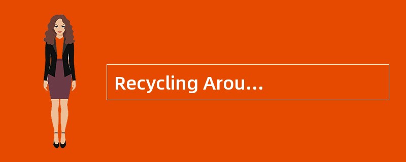 Recycling Around theWorld<o:p></o:p></p><p class="MsoNormal ">Recy
