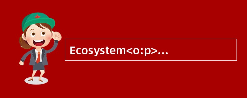 Ecosystem<o:p></o:p></p><p class="MsoNormal "> The word “ecosystem