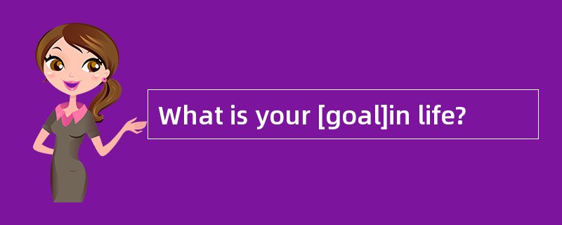 What is your [goal]in life?
