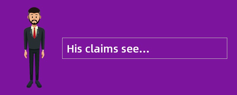 His claims seem [credible]to many people.