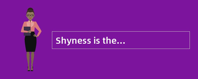 Shyness is the causeof much unhappiness for a great many people.Shy people are anxious andself-consc