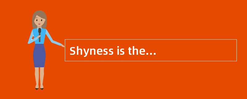 Shyness is the causeof much unhappiness for a great many people.Shy people are anxious andself-consc