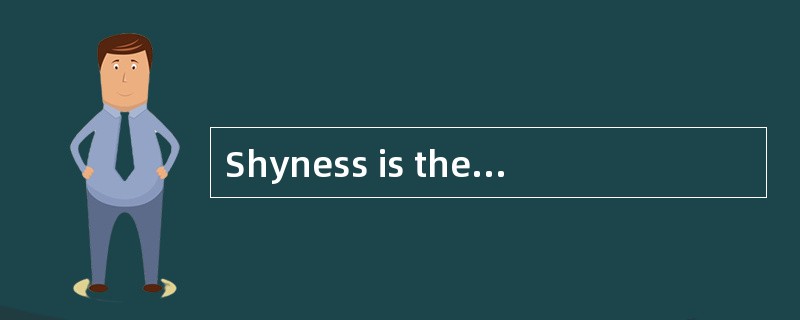 Shyness is the causeof much unhappiness for a great many people.Shy people are anxious andself-consc