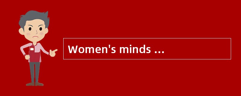 Women's minds workdifferently from men's.At least,that is what most men are convinced of.P