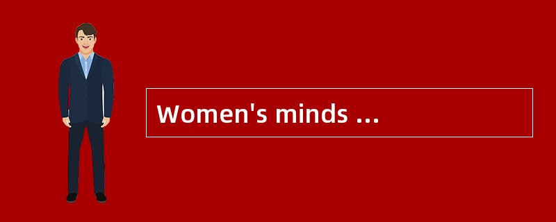 Women's minds workdifferently from men's.At least,that is what most men are convinced of.P