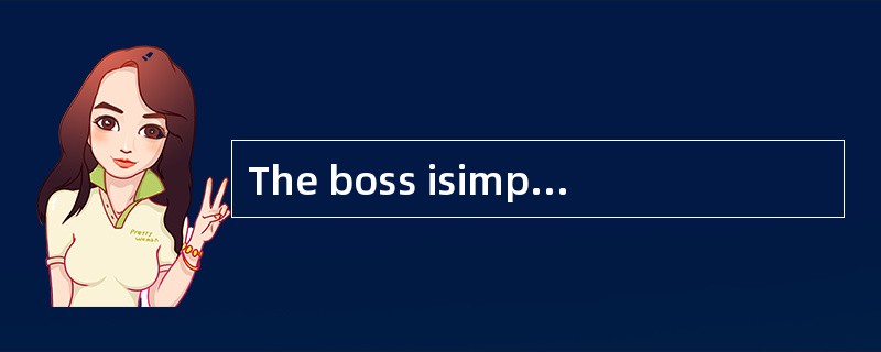 The boss isimpatient to [novices].