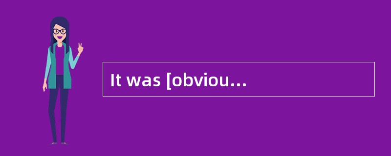 It was [obvious]that he was lying.