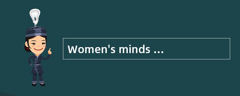 Women's minds workdifferently from men's.At least,that is what most men are convinced of.P