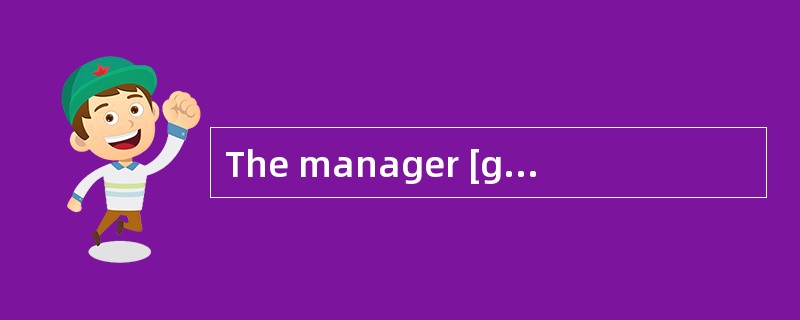 The manager [gotangry] just because his secretary was ten minutes late.