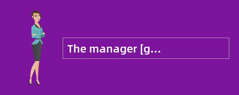 The manager [gotangry] just because his secretary was ten minutes late.