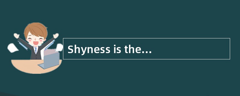 Shyness is the causeof much unhappiness for a great many people.Shy people are anxious andself-consc