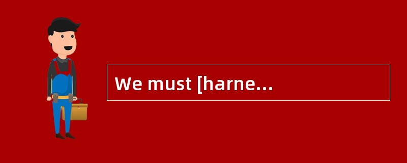 We must [harness]the skill and creativity of our workforce.