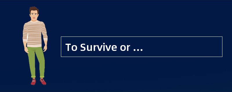 To Survive or toVanish<o:p></o:p></p><p class="MsoNormal ">Over 3.