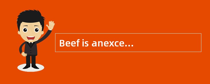 Beef is anexcellent [material] of iron.