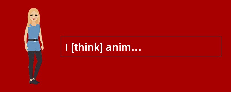 I [think] animalsshould be treated as friends.