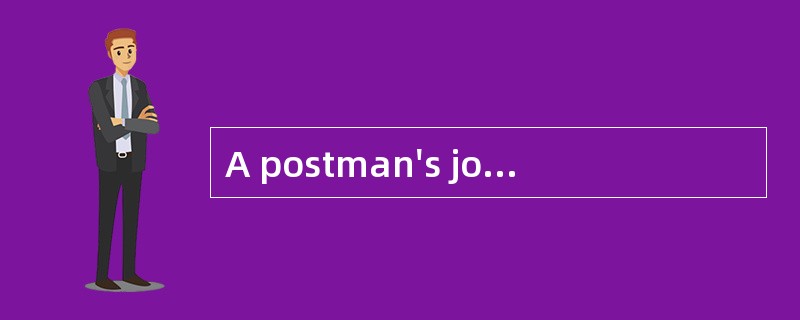 A postman's jobmust be a [boring] one.