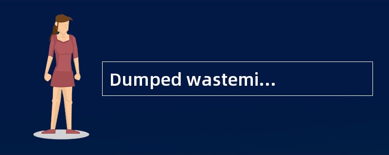 Dumped wastemight [contaminate] water supplies.