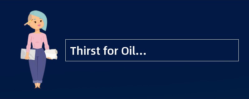 Thirst for Oil<o:p></o:p></p><p class="MsoNormal ">Worldwide every