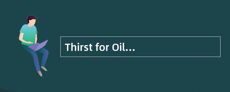 Thirst for Oil<o:p></o:p></p><p class="MsoNormal ">Worldwide every