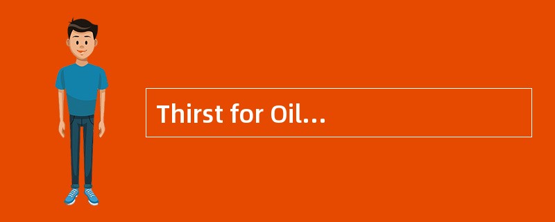Thirst for Oil<o:p></o:p></p><p class="MsoNormal ">Worldwide every