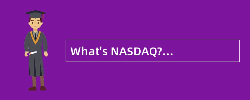 What's NASDAQ?<o:p></o:p></p><p class="MsoNormal ">NASDAQ is
