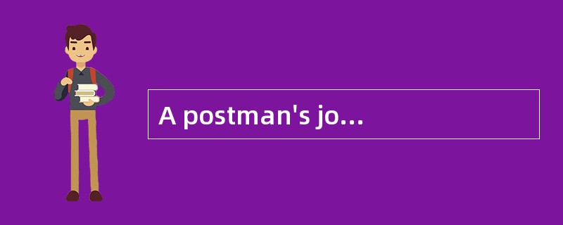 A postman's jobmust be a [boring] one.