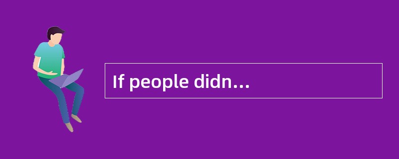 If people didn't [perspire],theywould die in five minutes.