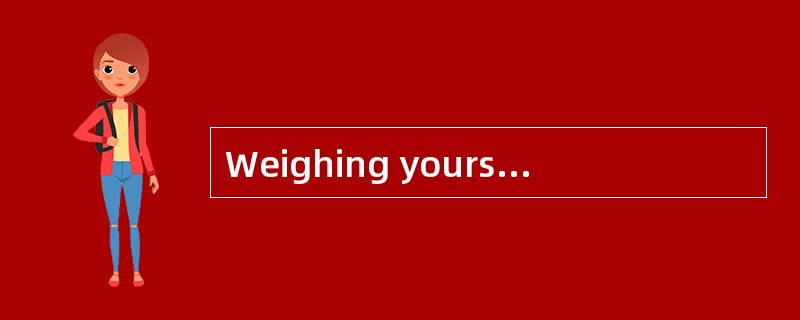 Weighing yourself regularly is a wonderful way to stayaware of any significant weight fluctuations.