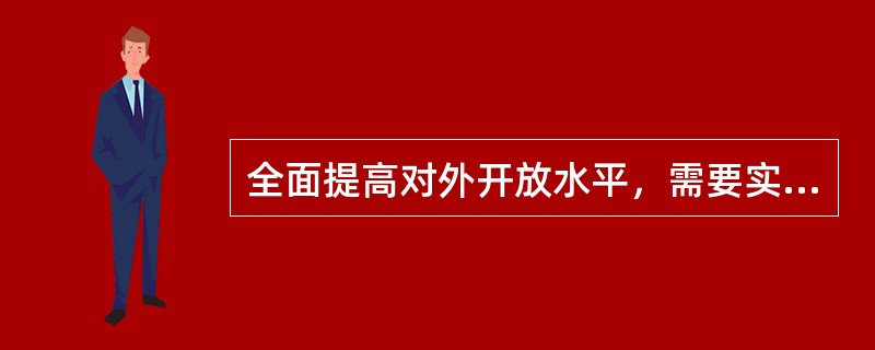 全面提高对外开放水平，需要实施更为主动的开放战略，近年来，我国坚持引进来和走出去并重，全面开放进一步深化，据统计，2016年中国企业对外直接投资1832亿美元，连续两年位列世界第二：中国境外企业销售额