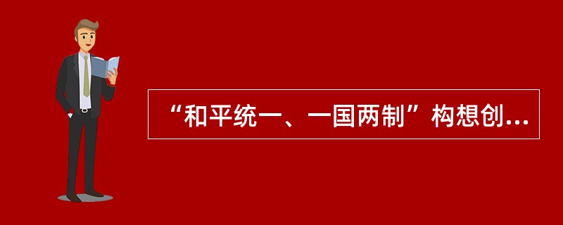 “和平统一、一国两制”构想创造性地发展了马克思主义的国家学说。“和平统一、一国两制”构想的重大意义是（　　）。