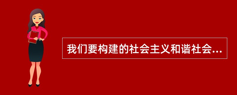 我们要构建的社会主义和谐社会，其主要特征是（　　）。