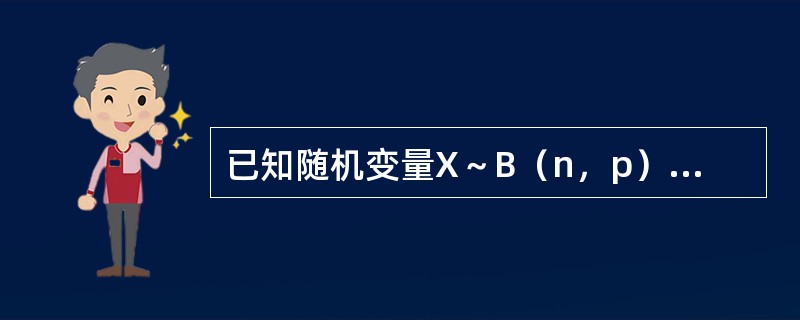 已知随机变量X～B（n，p），且E（X）=6，D（X）=28，则参数n=-----------，p=----------.