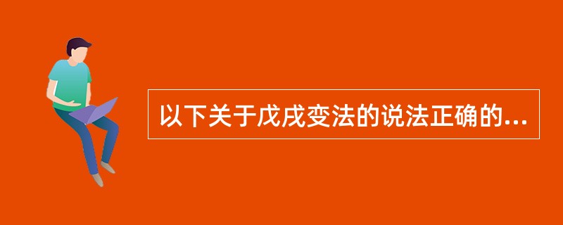 以下关于戊戌变法的说法正确的是（　　）