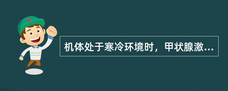 机体处于寒冷环境时，甲状腺激素分泌增多是由于（）。