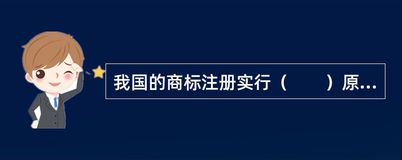 我国的商标注册实行（　　）原则。