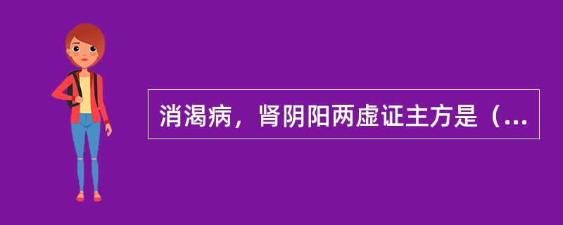 消渴病，肾阴阳两虚证主方是（　　）。 