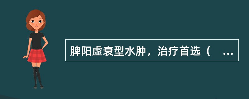 脾阳虚衰型水肿，治疗首选（　　）。 