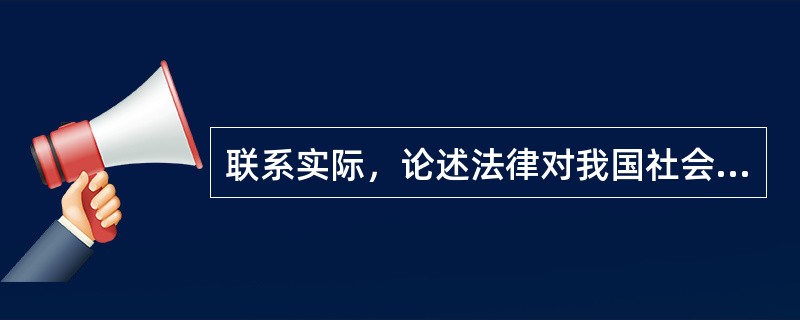 联系实际，论述法律对我国社会主义市场经济的作用。<br />　 要求：观点明确，说理充分，条理清晰，语言规范、流畅。