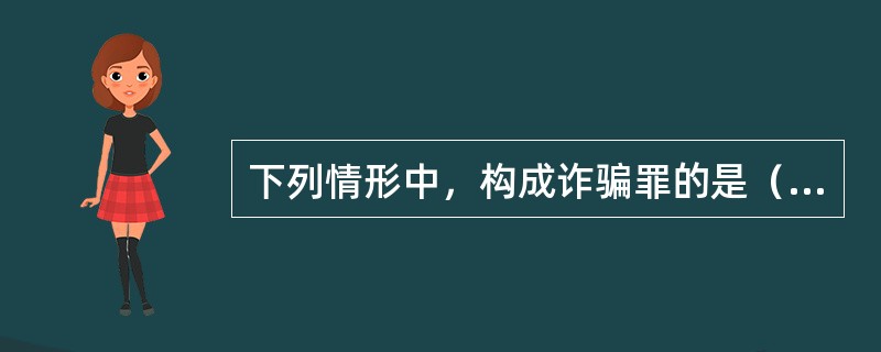 下列情形中，构成诈骗罪的是（　　）。