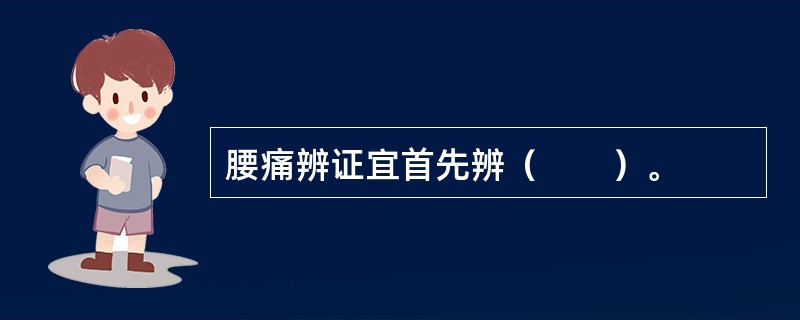 腰痛辨证宜首先辨（　　）。