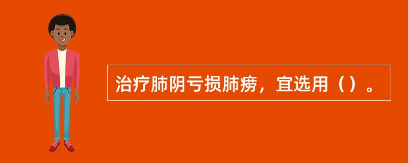 治疗肺阴亏损肺痨，宜选用（）。