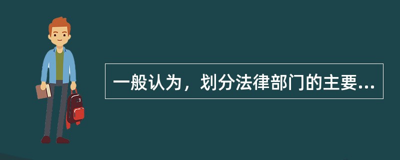 一般认为，划分法律部门的主要标准是（　　）。