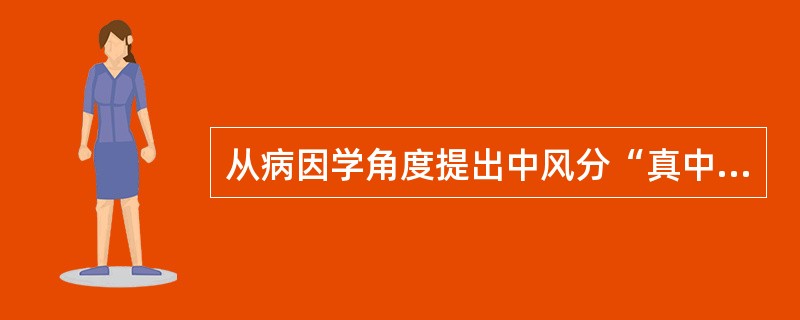 从病因学角度提出中风分“真中”、“类中”的医家是（）。