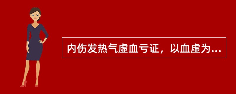 内伤发热气虚血亏证，以血虚为主者可选用（　　）。 