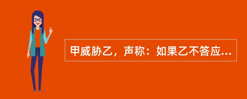 甲威胁乙，声称：如果乙不答应嫁给他，他将毁乙的容。乙十分害怕，就嫁给了甲。根据《婚姻法》的有关规定，对于该婚姻的效力表述正确的是（　　）。